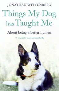 Title: Things My Dog Has Taught Me: About being a better human, Author: Jonathan Wittenberg