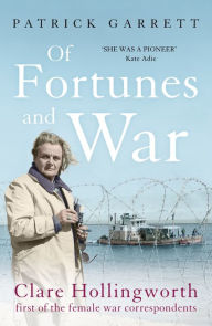 Title: Of Fortunes and War: Clare Hollingworth, first of the female war correspondents, Author: Patrick Garrett