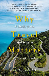 Title: Why Travel Matters: A Guide to the Life-Changing Effects of Travel, Author: Craig Storti