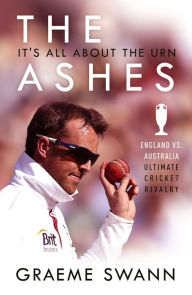 Title: The Ashes: It's All About the Urn: England vs. Australia: ultimate cricket rivalry, Author: Graeme Swann