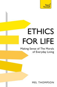 Title: Ethics for Life: Making Sense of the Morals of Everyday Living, Author: Mel Thompson