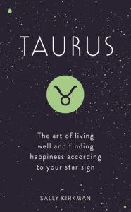 Title: Taurus: The Art of Living Well and Finding Happiness According to Your Star Sign, Author: Sally Kirkman