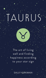 Title: Taurus: The Art of Living Well and Finding Happiness According to Your Star Sign, Author: Sally Kirkman