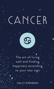 Title: Cancer: The Art of Living Well and Finding Happiness According to Your Star Sign, Author: Sally Kirkman