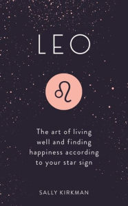 Title: Leo: The Art of Living Well and Finding Happiness According to Your Star Sign, Author: Sally Kirkman