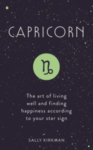 Title: Capricorn: The Art of Living Well and Finding Happiness According to Your Star Sign, Author: Sally Kirkman