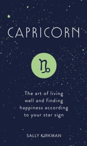 Title: Capricorn: The Art of Living Well and Finding Happiness According to Your Star Sign, Author: Sally Kirkman