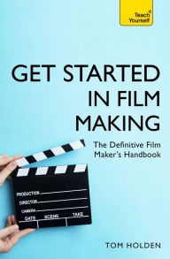 Title: Get Started in Film Making: The Definitive Film Maker's Handbook, Author: Tom Holden