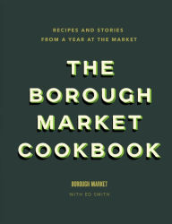 Title: The Borough Market Cookbook: Recipes and stories from a year at the market, Author: Ed Smith