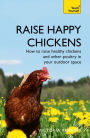 Raise Happy Chickens: How to Raise Healthy Chickens and Other Poultry in Your Outdoor Space