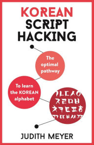 Title: Korean Script Hacking: The optimal pathway to learning the Korean alphabet, Author: Judith Meyer