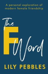 Title: The F Word: A personal exploration of modern female friendship, Author: Lily Pebbles