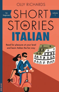 Title: Short Stories in Italian for Beginners: Read for pleasure at your level, expand your vocabulary and learn Italian the fun way!, Author: Olly Richards