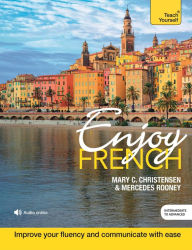 Title: Enjoy French Intermediate to Upper Intermediate Course: Improve your fluency and communicate with ease, Author: Mary C. Christensen