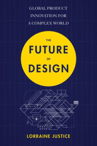 Title: The Future of Design: Global Product Innovation for a Complex World, Author: Lorraine Justice