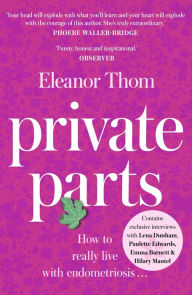 Title: Private Parts: Living well with bad periods and endometriosis, Author: Eleanor Thom