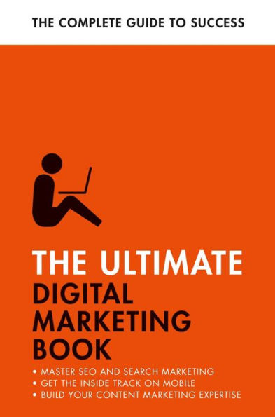 The Ultimate Digital Marketing Book: Succeed at SEO and Search, Master Mobile Marketing, Get to Grips with Content