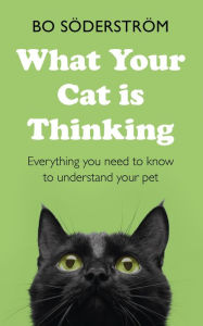 Title: What Your Cat Is Thinking: Everything you need to know to understand your pet, Author: Bo Söderström