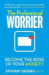 Title: The Professional Worrier: Become the Boss of Your Anxiety, Author: Stewart Geddes