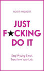 Just F*cking Do It: Stop Playing Small. Transform Your Life.