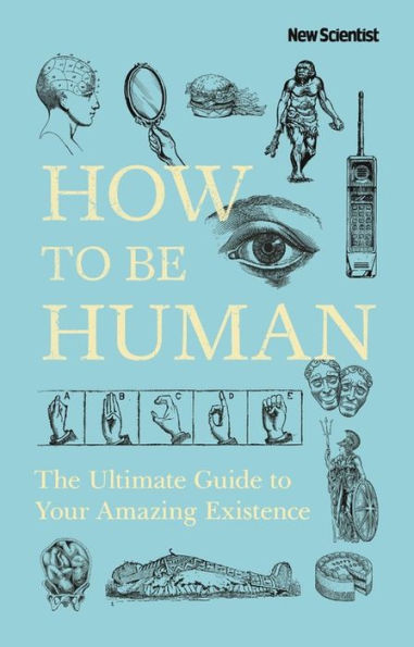 How to Be Human: The Ultimate Guide Your Amazing Existence