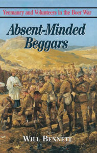 Title: Absent-Minded Beggars: Yeomanry and Volunteers in the Boer War, Author: William Bennett