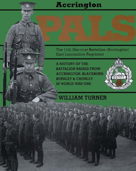Accrington Pals: The 11th (Service) Battalion (Accrington) East Lancashire Regiment: A History of the Battalion Raised from Accrington, Blackburn, Burnley and Chorley in World War One