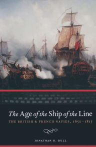 Title: The Age of the Ship of the Line: The British & French Navies, 1650-1815, Author: Jonathan R. Dull