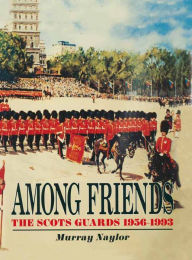 Title: Among Friends: The Scots Guards, 1956-1993, Author: Murray Naylor