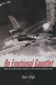 Title: An Emotional Gauntlet: From Life in Peacetime America to the War in European Skies, Author: Stuart J. Wright