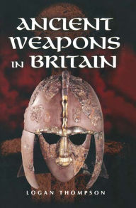 Title: Ancient Weapons in Britain, Author: Logan Thompson