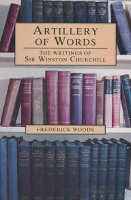 Title: Artillery of Words: The Writings of Sir Winston Churchill, Author: Frederick Woods