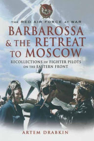 Title: Barbarossa & the Retreat to Moscow: Recollections of Soviet Fighter Pilots on the Eastern Front, Author: Artem Drabkin