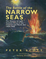 Title: The Battle of the Narrow Seas: The History of Light Coastal Forces in the Channel and North Sea, 1939-1945, Author: Peter Scott
