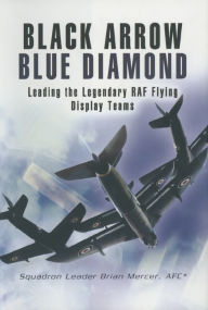 Title: Black Arrow Blue Diamond: Leading the Legendary RAF Flying Display Teams, Author: Brian Mercer