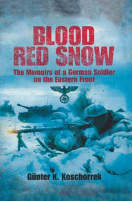 Title: Blood Red Snow: The Memoirs of a German Soldier on the Eastern Front, Author: Gunter Koschorrek