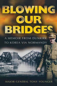 Title: Blowing Our Bridges: A Memoir From Dunkirk To Korea Via Normandy, Author: Tony Younger