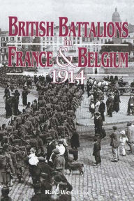 Title: British Battalions in France & Belgium, 1914, Author: Ray Westlake