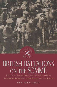 Title: British Battalions on the Somme: Battles & Engagements of the 616 Infantry Battalions Involved in the Battle of the Somme, Author: Ray Westlake