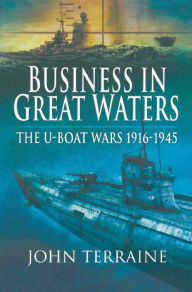 Title: Business in Great Waters: The U-Boat Wars, 1916-1945, Author: John Terraine