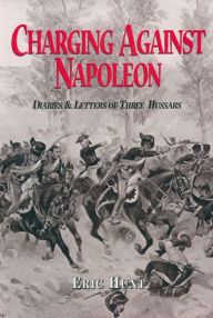 Title: Charging Against Napoleon: Diaries & Letters of Three Hussars, Author: Eric Hunt