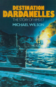 Title: Destination Dardanelles: The Story of HMS E7, Author: Michael Wilson