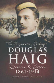 Title: The Preparatory Prologue: Douglas Haig: Diaries & Letters, 1861-1914, Author: Douglas Scott