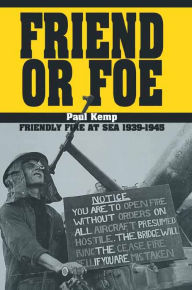 Title: Friend or Foe: Friendly Fire at Sea, 1939-1945, Author: Paul Kemp