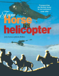 Title: From Horse to Helicopter: Transporting the British Army in War and Peace 1648-1989, Author: John Sutton