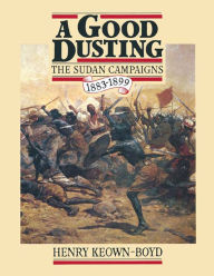 Title: A Good Dusting: The Sudan Campaigns, 1883-1899, Author: Henry Keown-Boyd