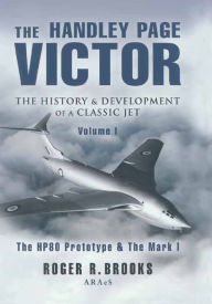 Title: The Handley Page Victor: The History & Development of a Classic Jet: The HP80 Prototype & The Mark I, Author: Roger Brooks