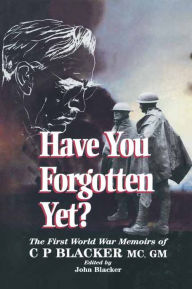 Title: Have You Forgotten Yet?: The First World War Memoirs of C.P. Blacker, Author: John Blacker