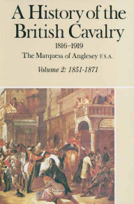 Title: A History of the British Cavalry 1816-1919: Volume 2: 1851-1871, Author: Lord Anglesey