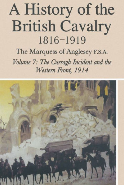 A History of the British Cavalry: Volume 7: 1816-1919 The Curragh Incident and the Western Front, 1914
